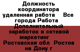 Должность координатора(удаленная работа) - Все города Работа » Дополнительный заработок и сетевой маркетинг   . Ростовская обл.,Ростов-на-Дону г.